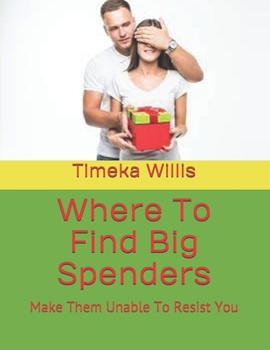 Where To Find Big Spenders: Make Them Unable To Resist You