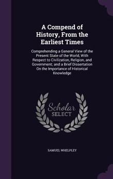 Hardcover A Compend of History, From the Earliest Times: Comprehending a General View of the Present State of the World, With Respect to Civilization, Religion, Book