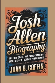 Paperback Josh Allen Biography: The Grit, Grace, and Game-Changing Moments of a Football Phenomenon Book