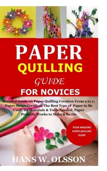 Paperback Paper Quilling Guide for Novices: Detailed Guide on Paper Quilling Creation From a to z;Paper Strips Creation;The Best Type of Paper to Be Used;Its Ma Book