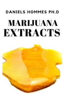 MARIJUANA EXTRACTS: Step by Step Guide on Cannabis Extraction,Cannabis Oil and Marijuana Edibles