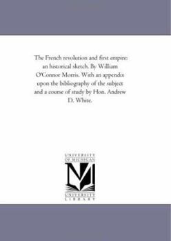 Paperback The French Revolution and First Empire: An Historical Sketch. by William O'Connor Morris. With An Appendix Upon the Bibliography of the Subject and A Book