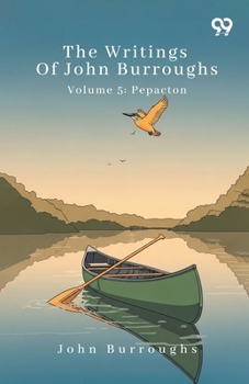 Paperback The Writings Of John Burroughs Volume 5: Pepacton Book