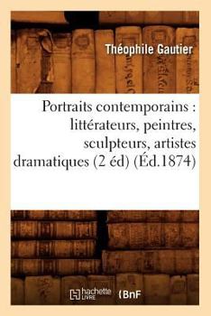 Paperback Portraits Contemporains: Littérateurs, Peintres, Sculpteurs, Artistes Dramatiques (2 Éd) (Éd.1874) [French] Book
