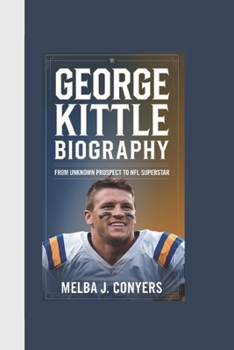 GEORGE KITTLE BIOGRAPHY: From Unknown Prospect to NFL Superstar