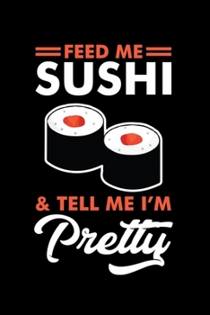 FEED ME SUSHI AND TELL ME I'M PRETTY: A   Journal, Notepad, or Diary to write down your thoughts. - 120 Page - 6x9 -   College Ruled Journal - Writing ... Writing Space, Doodle, Note,   Sketchpad