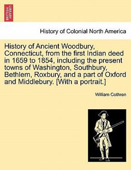 Paperback History of Ancient Woodbury, Connecticut, from the first Indian deed in 1659 to 1854, including the present towns of Washington, Southbury, Bethlem, R Book