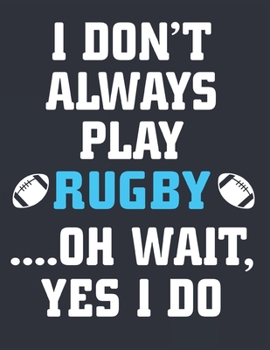 I don't Always play Rugby Oh Wait yes I do: Rugby Journal for journaling Rugby sport Notebook 110 pages 8.5x11 inches | Gift for rugby players men and woman| ball sport book