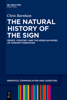 Hardcover The Natural History of the Sign: Peirce, Vygotsky and the Hegelian Model of Concept Formation Book