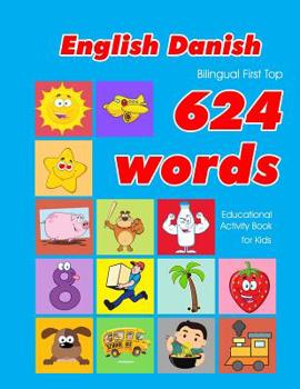 English - Danish Bilingual First Top 624 Words Educational Activity Book for Kids: Easy vocabulary learning flashcards best for infants babies toddlers boys girls and beginners