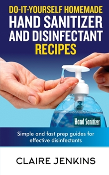 Paperback Do-it-Yourself Homemade Hand Sanitizer and Disinfectant Recipes: Simple and Fast Prep Guides for Effective Disinfectants Book