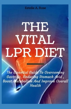 The Vital LPR Diet: The Essential Guide To Overcoming Gastritis, Reducing Stomach Acid , Boost Metabolism And Improve Overall Health