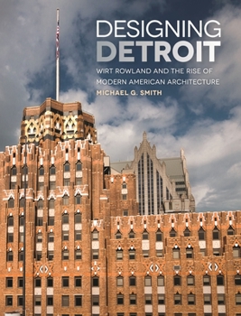 Designing Detroit: Wirt Rowland and the Rise of Modern American Architecture - Book  of the Great Lakes Books Series