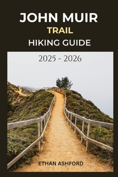 JOHN MUIR TRAIL HIKING GUIDE 2025 - 2026: Explore California’s Legendary Wilderness Path with Detailed Routes Expert Tips and Unforgettable Adventures (The Explorer’s Footpath Series)