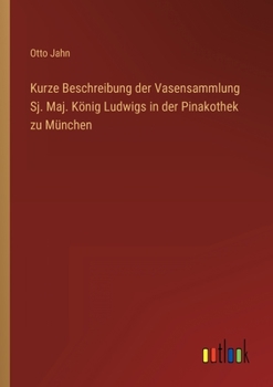 Paperback Kurze Beschreibung der Vasensammlung Sj. Maj. König Ludwigs in der Pinakothek zu München [German] Book