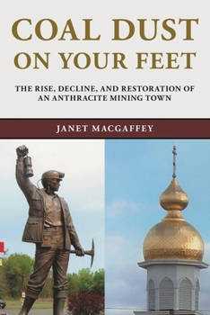 Coal Dust on Your Feet: The Rise, Decline, and Restoration of an Anthracite Mining Town - Book  of the Stories of the Susquehanna