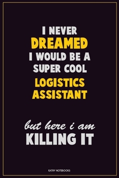 Paperback I Never Dreamed I would Be A Super Cool Logistics assistant But Here I Am Killing It: Career Motivational Quotes 6x9 120 Pages Blank Lined Notebook Jo Book