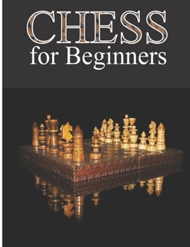 Chess for Beginners: The Complete Guide to Basics, Tactics and Strategies to Start Playing like a Grandmaster and Win Every Single Game