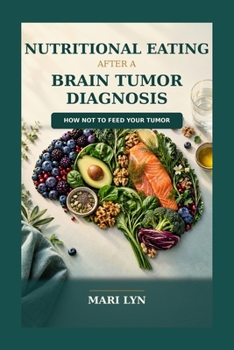 Nutritional Eating After A Brain Tumor Diagnosis: Step by Step Guide on How to Not Feed Your Tumor