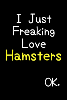 Paperback I Just Freaking Love Hamsters Ok.: Journal (Diary, Notebook) Funny Animal Gift For Hamster Lovers Book