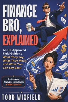 Finance Bro, Explained: An HR Approved Field Guide To What They Say, What They Mean and What You Can Say Back | For Bankers, Analysts, Consultants, MBA Survivors (HR-Approved Workplace Humor Series)