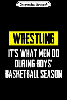 Composition Notebook: Wrestling It's What Men Do During Boys Basketball Season Journal/Notebook Blank Lined Ruled 6x9 100 Pages