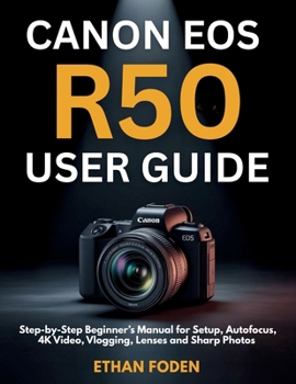 Paperback Canon EOS R50 User Guide: Step-by-Step Beginner’s Manual for Setup, Autofocus, 4K Video, Vlogging, Lenses and Sharp Photos Book