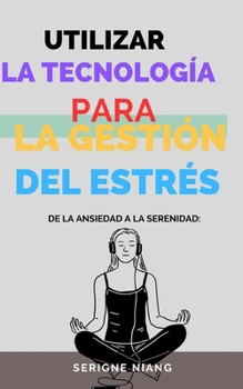 De la Ansiedad a la Serenidad: Utilizar la Tecnología para la Gestión del Estrés