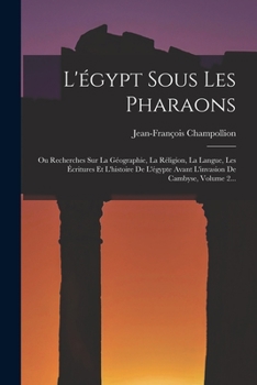 Paperback L'égypt Sous Les Pharaons: Ou Recherches Sur La Géographie, La Réligion, La Langue, Les Écritures Et L'histoire De L'égypte Avant L'invasion De C [French] Book