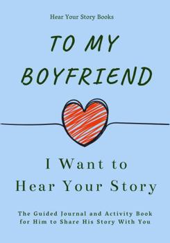 Paperback To My Boyfriend, I Want to Hear Your Story: The Guided Journal and Activity Book for Him to Share His Story With You (Hear Your Story Books) Book