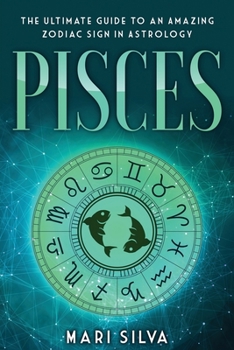 Pisces: The Ultimate Guide to an Amazing Zodiac Sign in Astrology - Book #3 of the Zodiac Signs