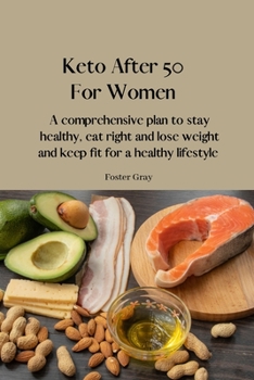 Keto After 50 For Women: A comprehensive plan to stay healthy, eat right and lose weight and keep fit for a healthy lifestyle