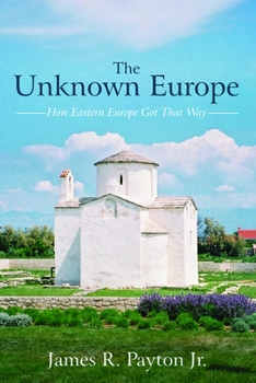 Hardcover The Unknown Europe: How Eastern Europe Got That Way Book