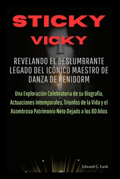 Sticky Vicky: Revelando el Deslumbrante Legado del Icónico Maestro de Danza de Benidorm: Una Exploración Celebratoria de su Biografía, Actuaciones ... la Vida y el Asombroso... (Spanish Edition)