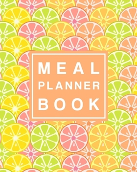Meal Planner Book: Track and Plan Your Breakfast, Lunch, and Dinner Daily - Weekly Grocery Shopping List Checklist Included - Colorful Citrus Fruit Cover Design (Daily Meal Planners)