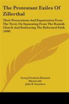 Paperback The Protestant Exiles Of Zillerthal: Their Persecutions And Expatriation From The Tyrol, On Separating From The Romish Church And Embracing The Reform Book
