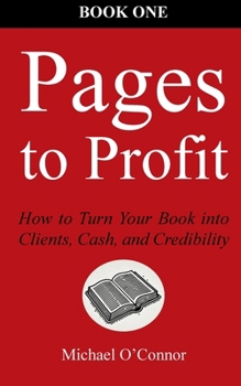Pages to Profit: How to Turn Your Book into Clients, Cash, and Credibility Book One (Ardith Books)