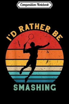 Composition Notebook: Vintage Funny I'd Rather Be Smashing Badminton Shuttlecock  Journal/Notebook Blank Lined Ruled 6x9 100 Pages