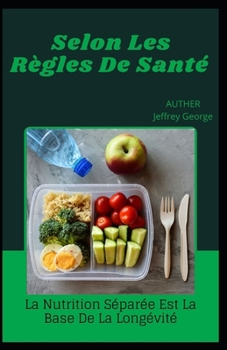 Selon Les R?gles De Sant?.: La Nutrition S?par?e Est La Base De La Long?vit?