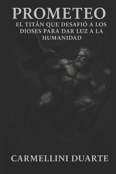 Prometeo, el Titán que desafió a los dioses para dar luz a la humanidad (Mitologias do Mundo: As Histórias que Moldaram a Humanidade) (Spanish Edition)