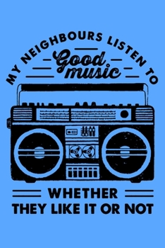 My Neighbors Listen To Good Music Whether They Like It Or Not: Perfect Music Journal For All Songwriters and Composers. Manuscript Paper For Notes, ... Book Notebook Journal 100 Pages 6’ X 9’