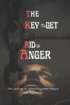 Paperback The Key To Get Rid Of Anger: The Secret to Unlocking Inner Peace and Happiness [Large Print] Book