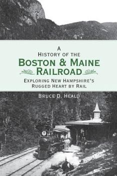 Hardcover A History of the Boston and Maine Railroad: Exploring New Hampshire's Rugged Heart by Rail Book