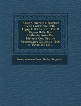 Paperback Indice Generale-Alfabetico Della Collezione Delle Leggi E Dei Decreti Per Il Regno Delle Due Sicilie, Distinto Per Materie Con Ordine Cronologico Dall [Italian] Book