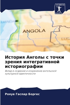 История Анголы с точки зрения интегративной историографии: Вклад в создание и сохранение ангольской культурной идентичности