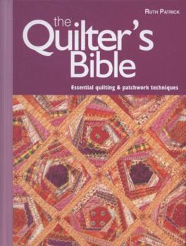 Hardcover The Quilter's Bible: Essential Quilting and Patchwork Techniques to Improve Your Skills Book