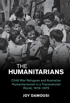 Hardcover The Humanitarians: Child War Refugees and Australian Humanitarianism in a Transnational World, 1919-1975 Book
