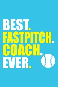 Best. Fastpitch. Coach. Ever: Blank Lined Notebook Journal: Gift For Fastpitch Softball Coach Dad Mom Brother Father Son Husband Grandpa 6x9 | 110 Blank Pages | Plain White Paper | Soft Cover Book