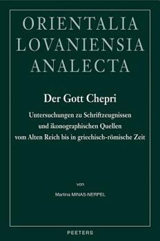 Der Gott Chepri: Untersuchungen Zu Schriftzeugnissen Und Ikonographischen Quellen Vom Alten Reich Bis in Griechisch-Romische Zeit