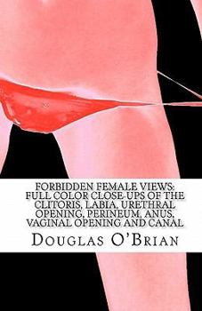 Paperback Forbidden Female Views: Full Color Close-Ups of the Clitoris, Labia, Urethral Opening, Perineum, Anus, Vaginal Opening and Canal Book